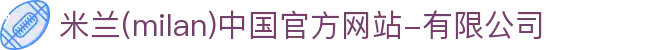 米兰·(milan)中国官方网站-有限公司